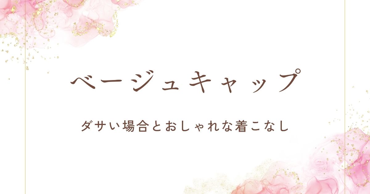 ベージュキャップはダサいと言われる理由3選！顔周りがぼやける？