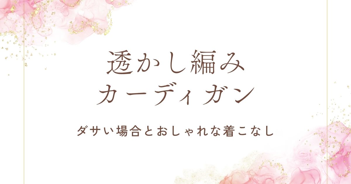透かし編みカーディガンがダサい理由3選！おばあちゃんの手編みに見える？