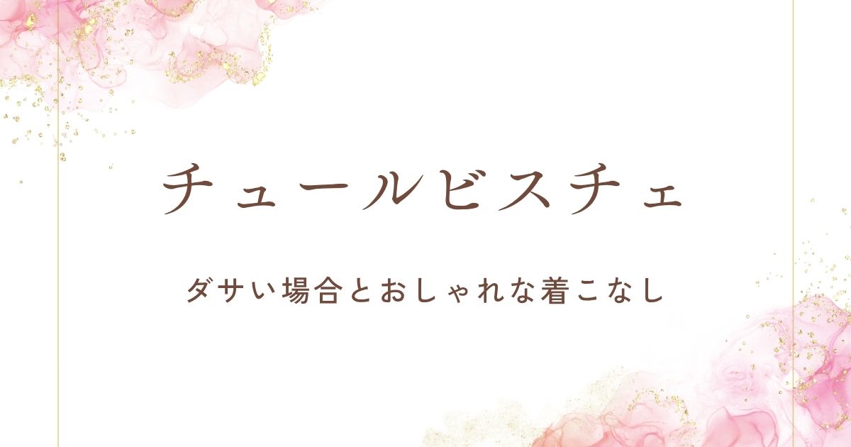 チュールビスチェがダサいと言われる理由3つ！50代は変？流行りいつまで？